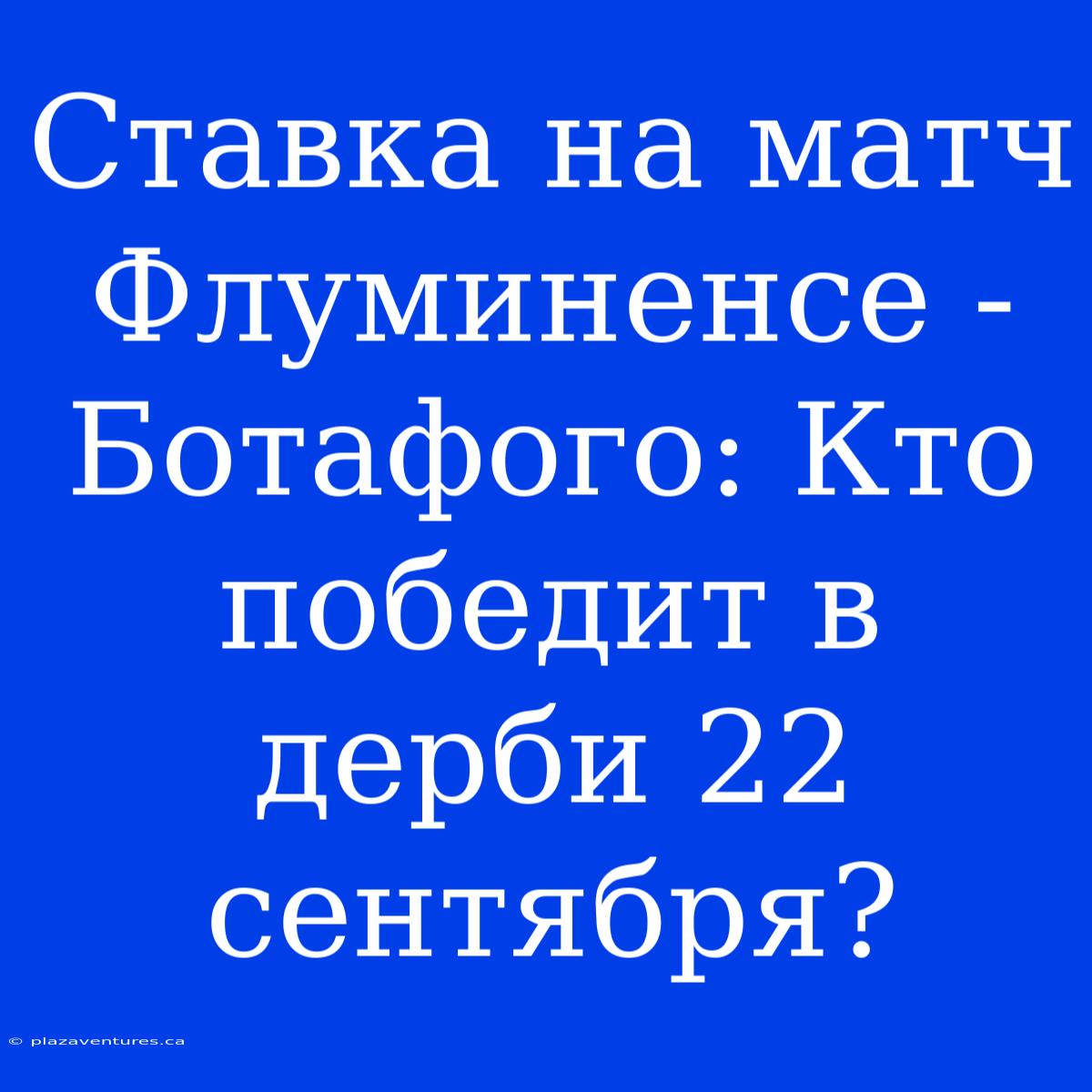 Ставка На Матч Флуминенсе - Ботафого: Кто Победит В Дерби 22 Сентября?