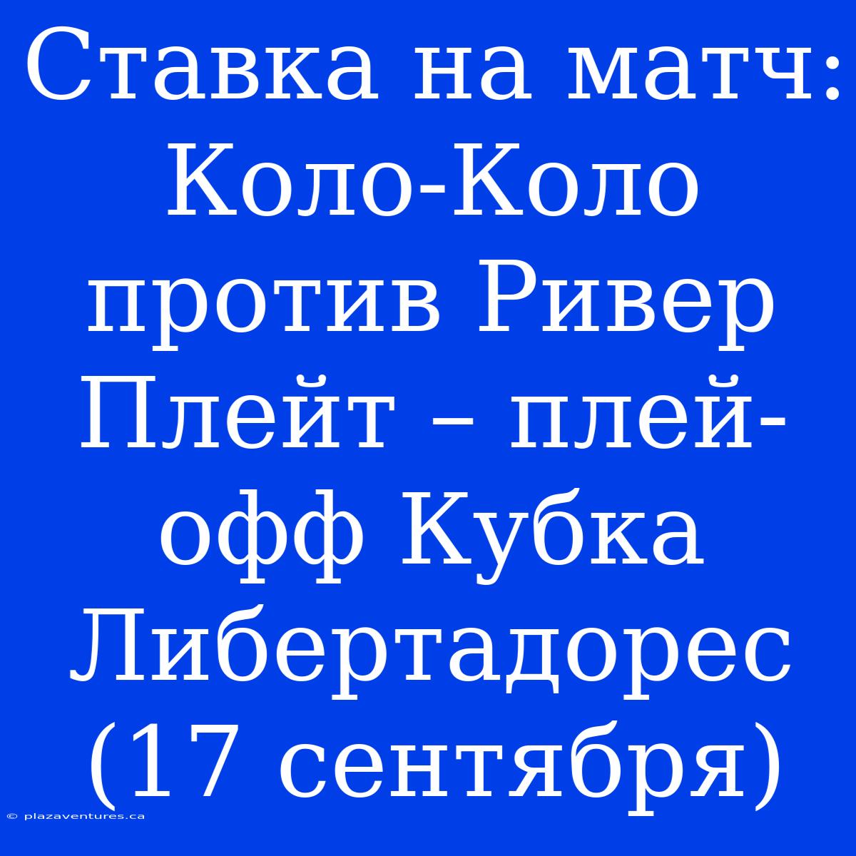 Ставка На Матч: Коло-Коло Против Ривер Плейт – Плей-офф Кубка Либертадорес (17 Сентября)