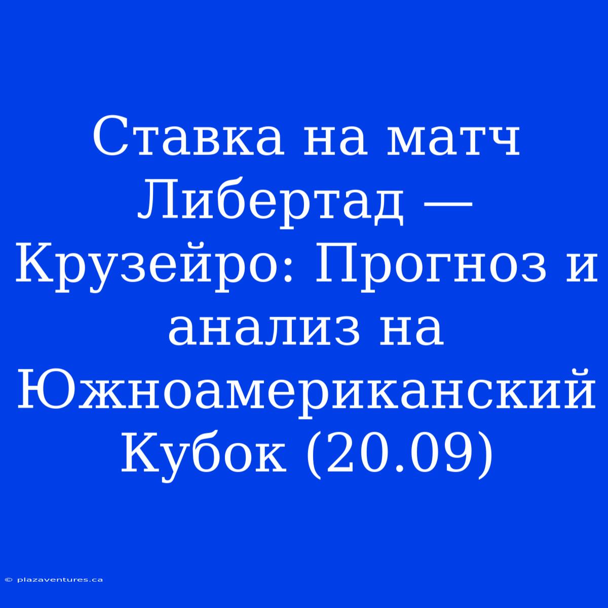 Ставка На Матч Либертад — Крузейро: Прогноз И Анализ На Южноамериканский Кубок (20.09)