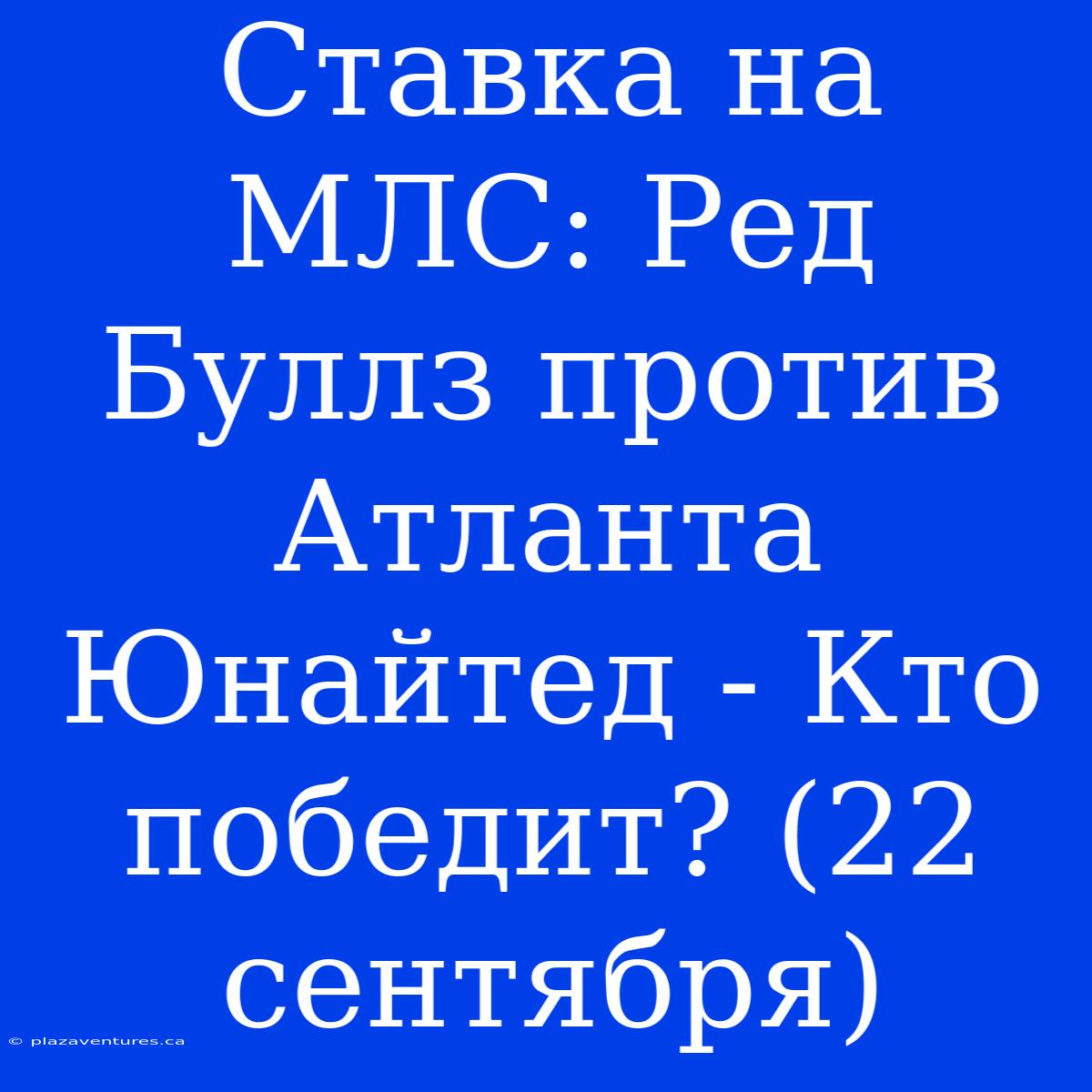 Ставка На МЛС: Ред Буллз Против Атланта Юнайтед - Кто Победит? (22 Сентября)