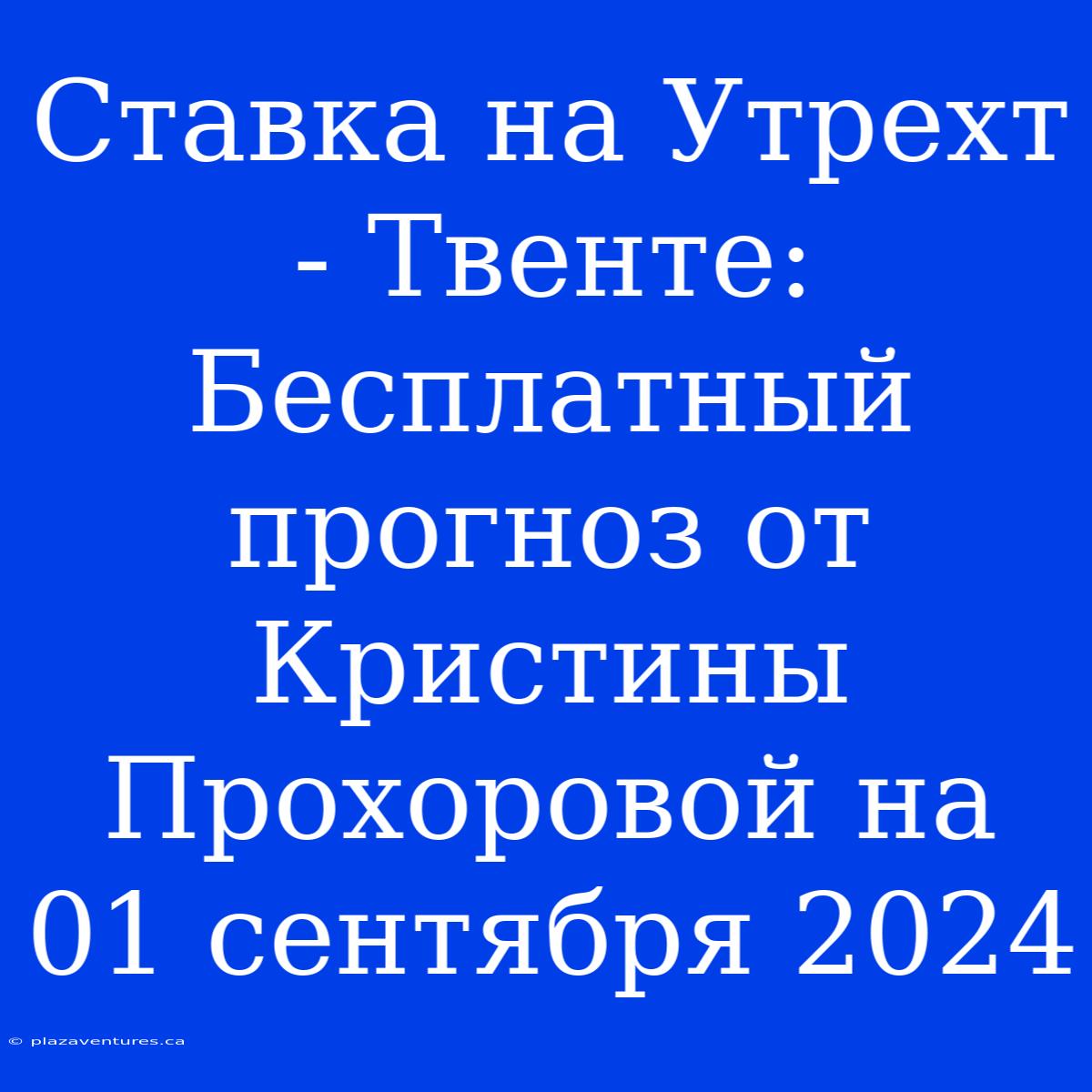 Ставка На Утрехт - Твенте: Бесплатный Прогноз От Кристины Прохоровой На 01 Сентября 2024