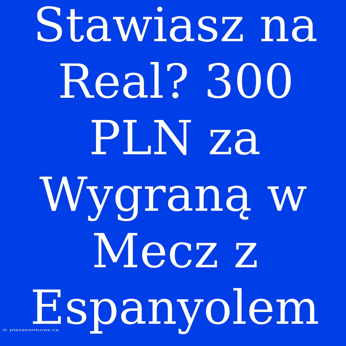 Stawiasz Na Real? 300 PLN Za Wygraną W Mecz Z Espanyolem