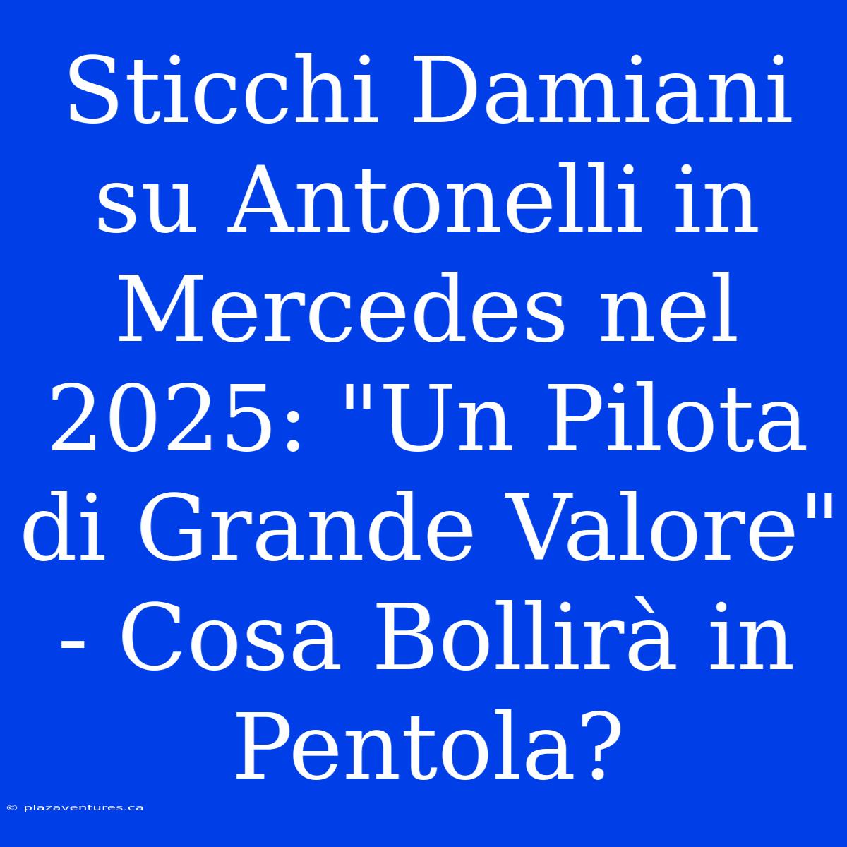 Sticchi Damiani Su Antonelli In Mercedes Nel 2025: 