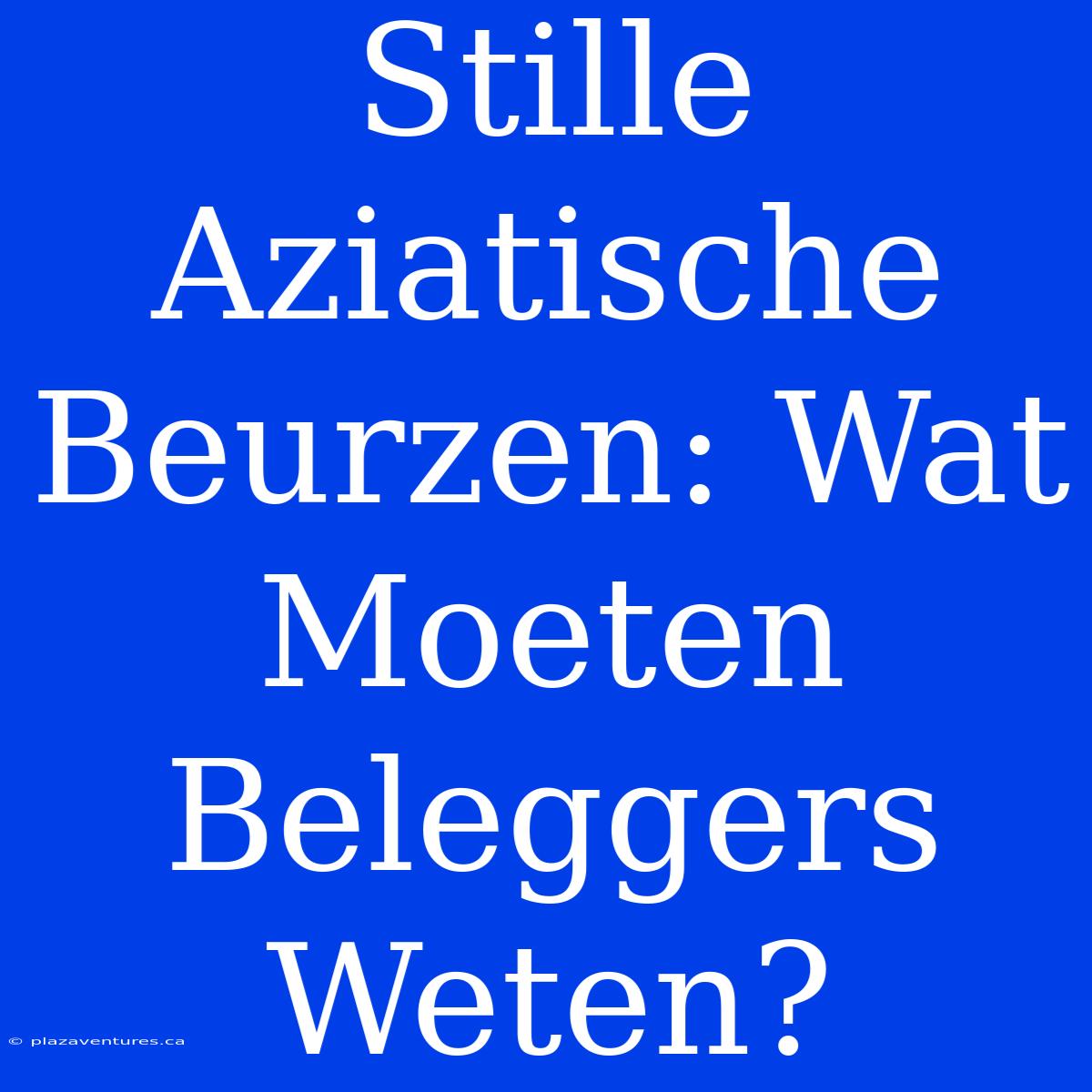 Stille Aziatische Beurzen: Wat Moeten Beleggers Weten?