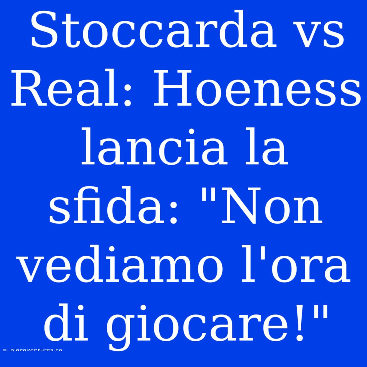 Stoccarda Vs Real: Hoeness Lancia La Sfida: 