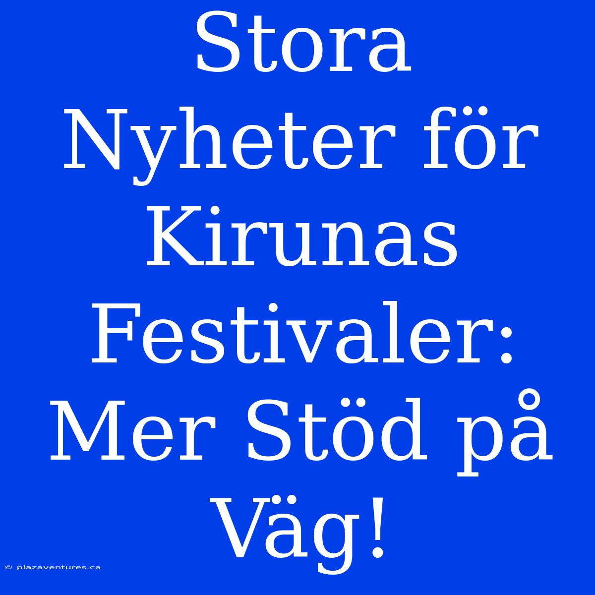 Stora Nyheter För Kirunas Festivaler: Mer Stöd På Väg!