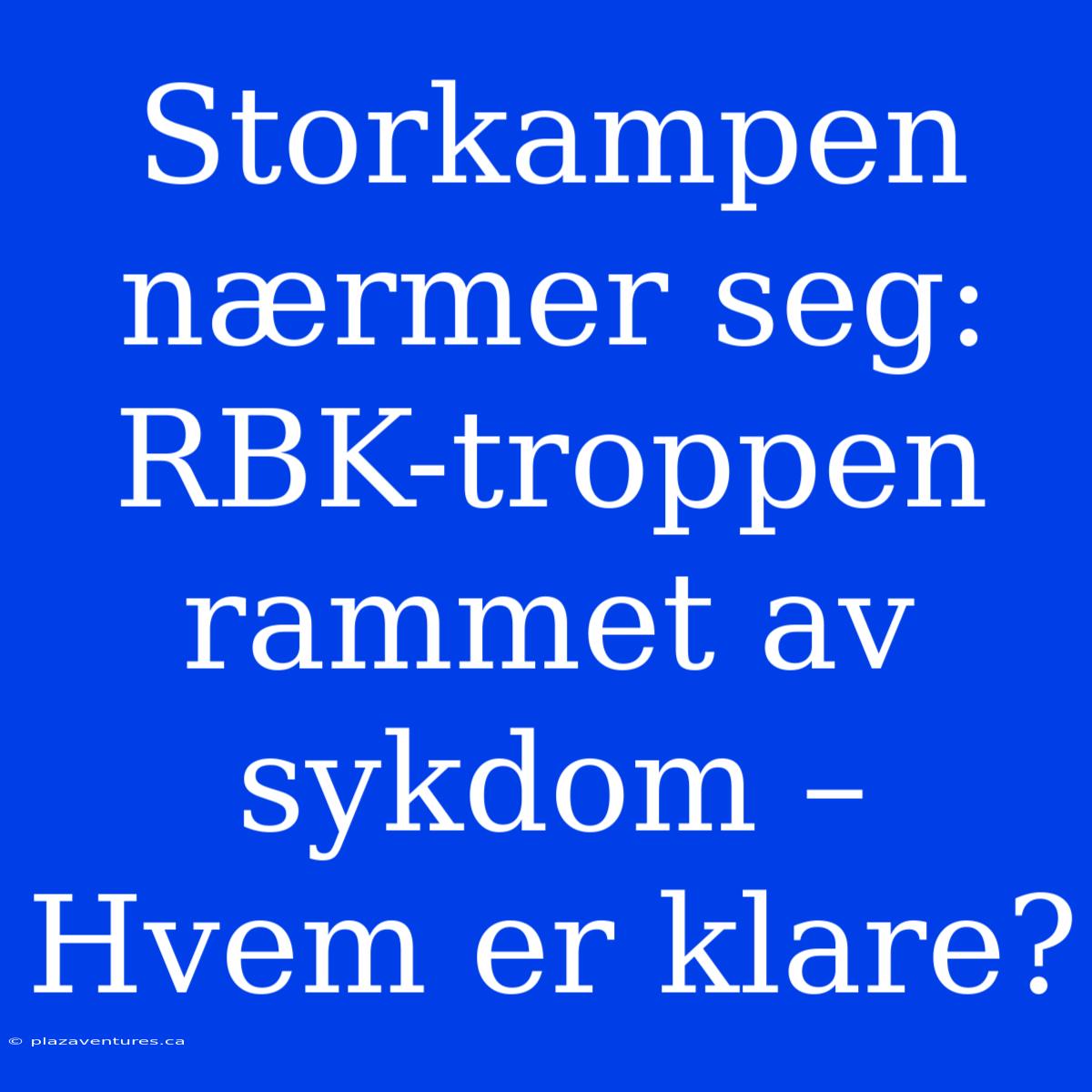 Storkampen Nærmer Seg: RBK-troppen Rammet Av Sykdom – Hvem Er Klare?