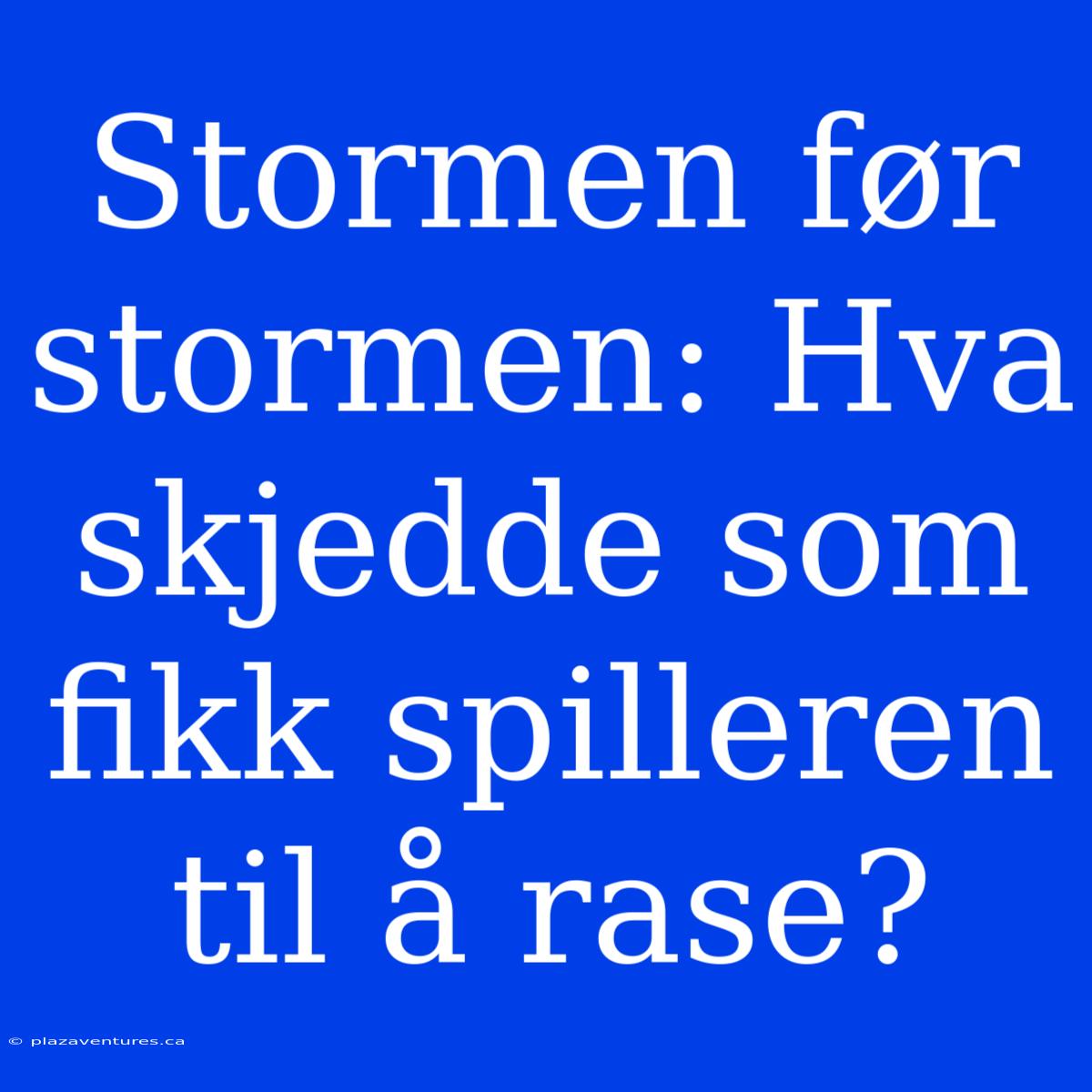 Stormen Før Stormen: Hva Skjedde Som Fikk Spilleren Til Å Rase?