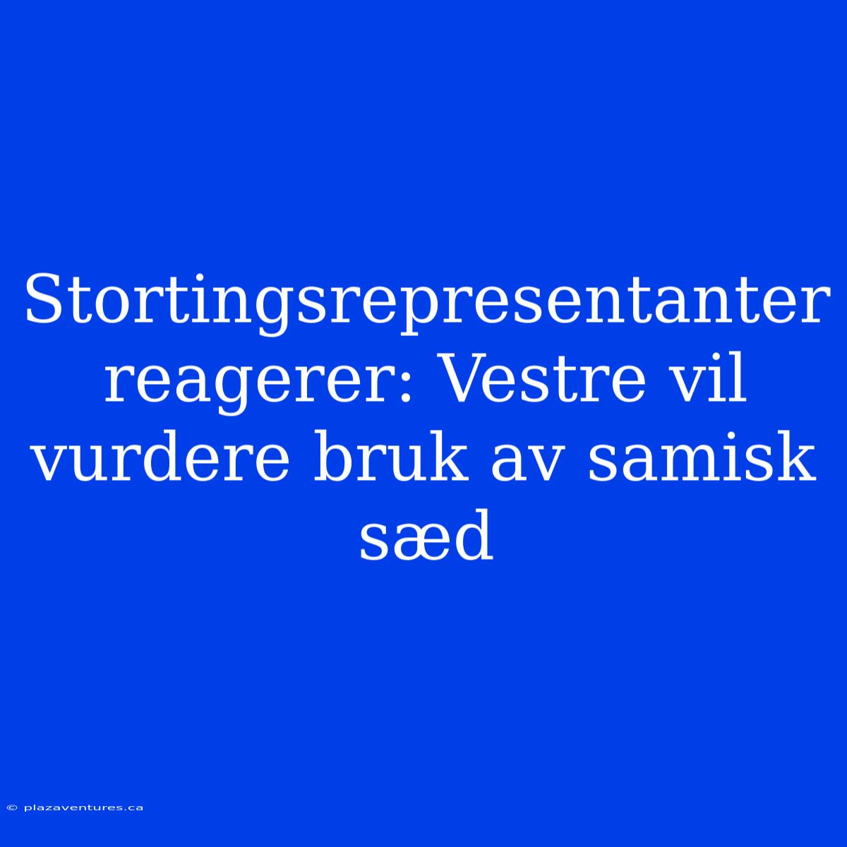 Stortingsrepresentanter Reagerer: Vestre Vil Vurdere Bruk Av Samisk Sæd