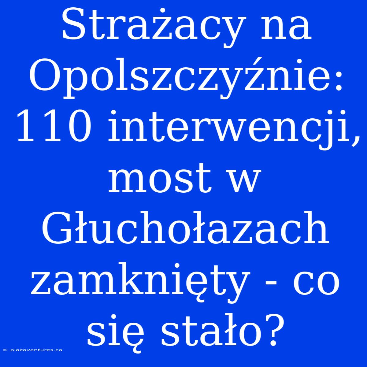 Strażacy Na Opolszczyźnie: 110 Interwencji, Most W Głuchołazach Zamknięty - Co Się Stało?