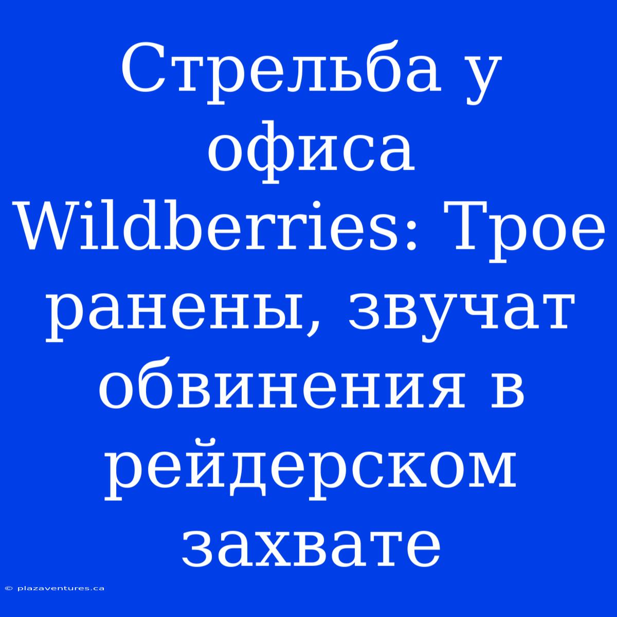 Стрельба У Офиса Wildberries: Трое Ранены, Звучат Обвинения В Рейдерском Захвате