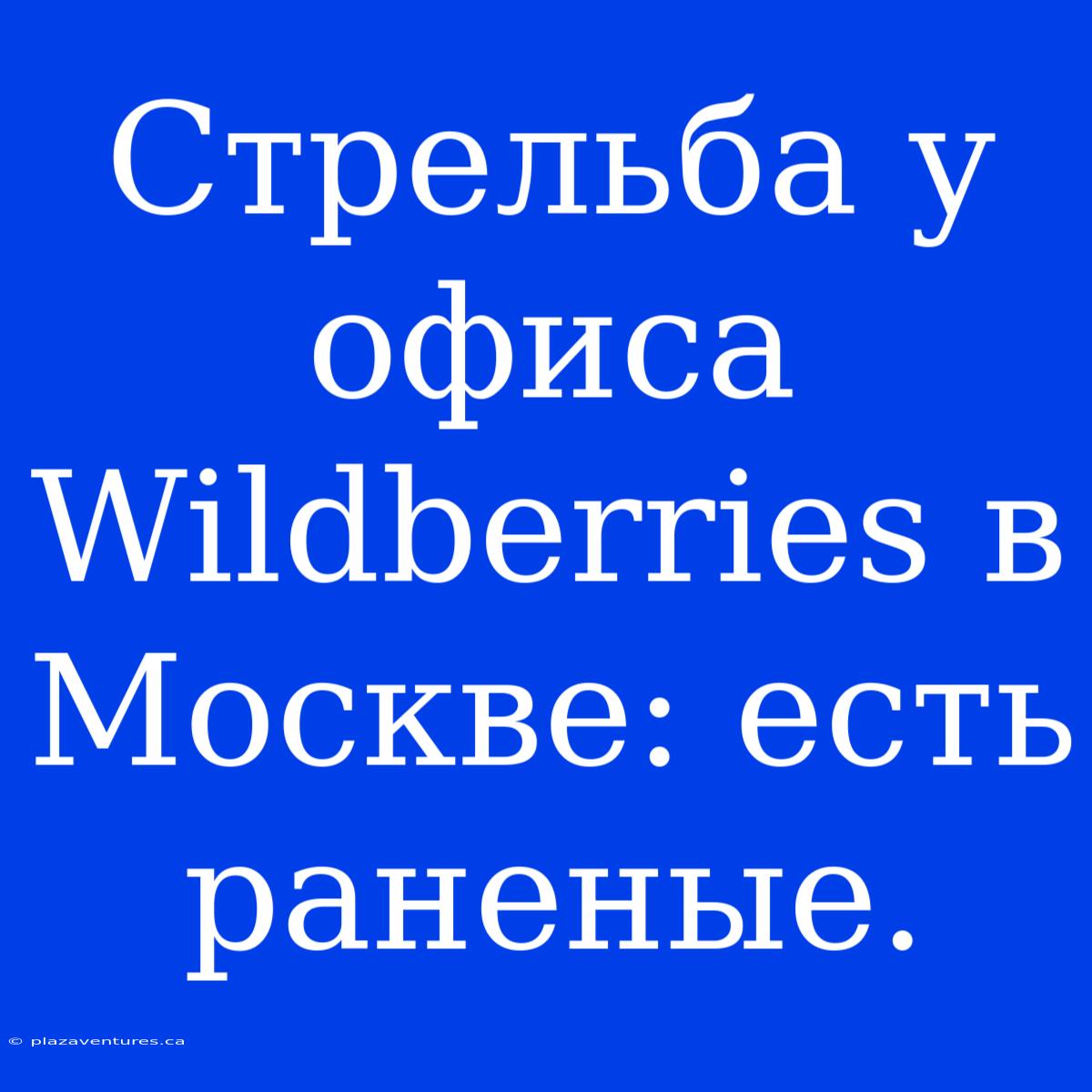 Стрельба У Офиса Wildberries В Москве: Есть Раненые.