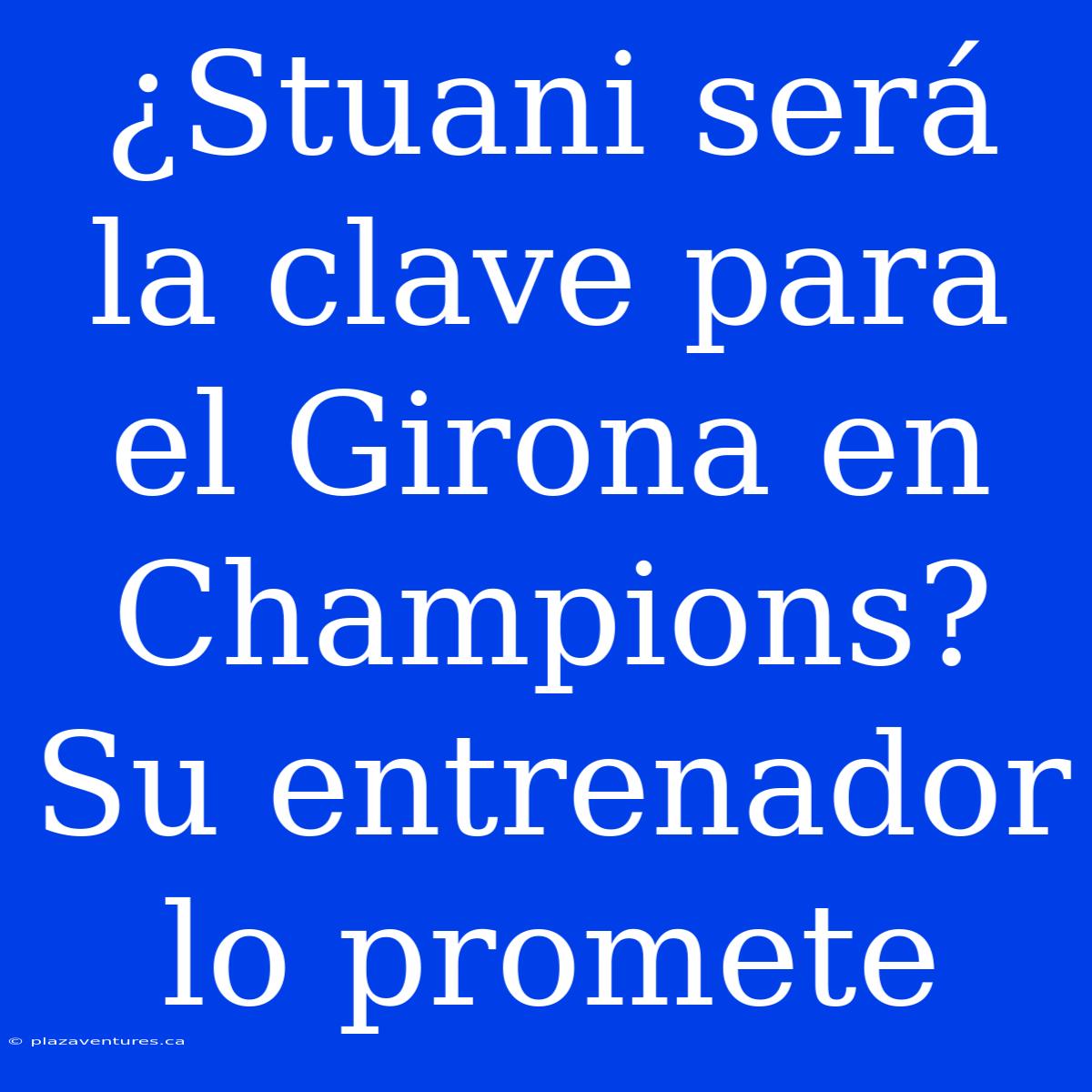 ¿Stuani Será La Clave Para El Girona En Champions? Su Entrenador Lo Promete