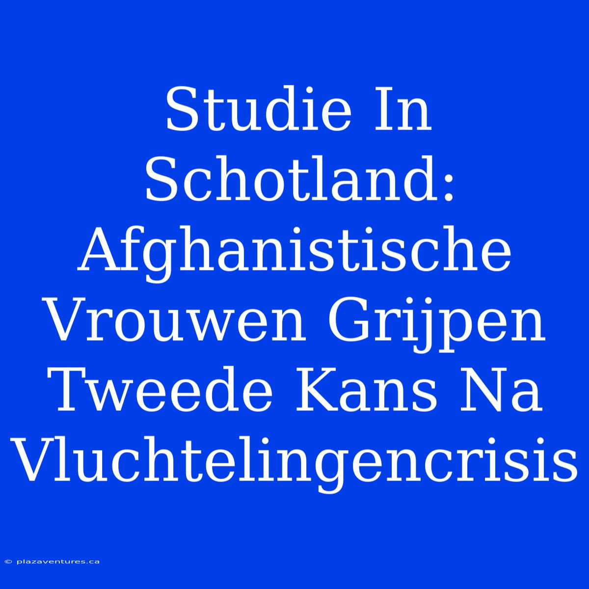 Studie In Schotland: Afghanistische Vrouwen Grijpen Tweede Kans Na Vluchtelingencrisis