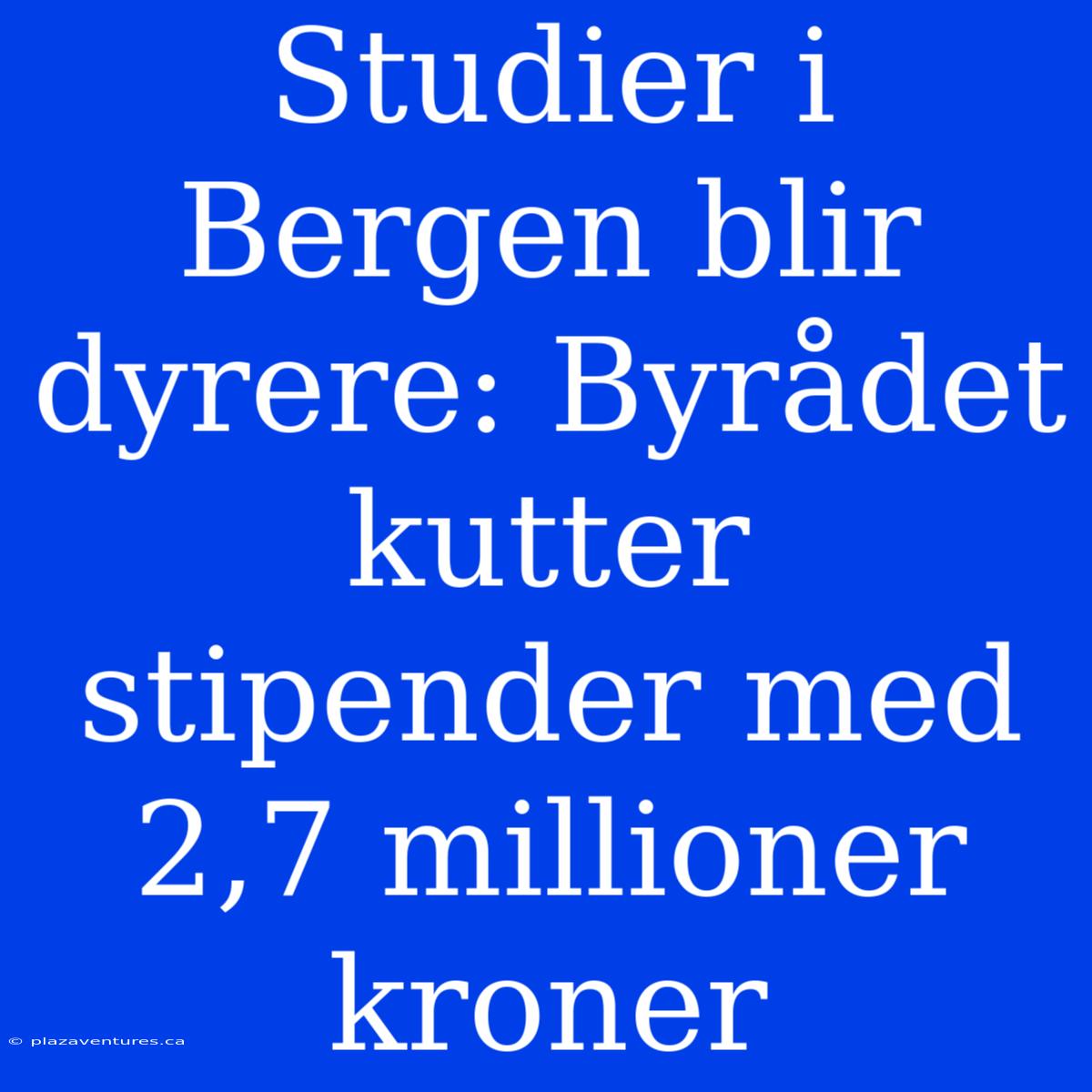 Studier I Bergen Blir Dyrere: Byrådet Kutter Stipender Med 2,7 Millioner Kroner