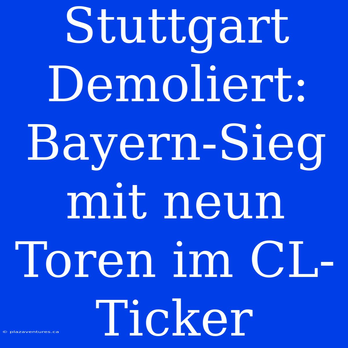 Stuttgart Demoliert: Bayern-Sieg Mit Neun Toren Im CL-Ticker