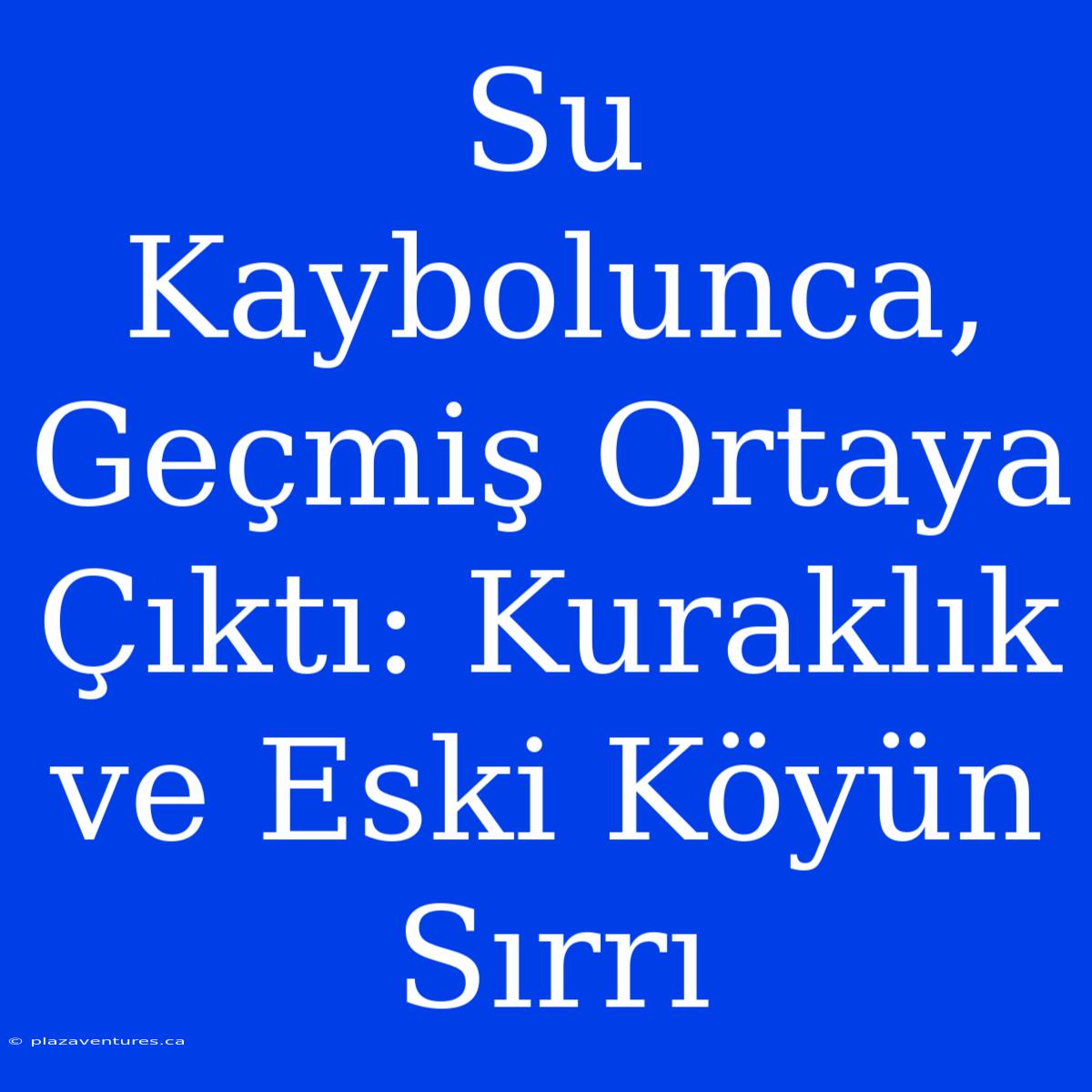 Su Kaybolunca, Geçmiş Ortaya Çıktı: Kuraklık Ve Eski Köyün Sırrı