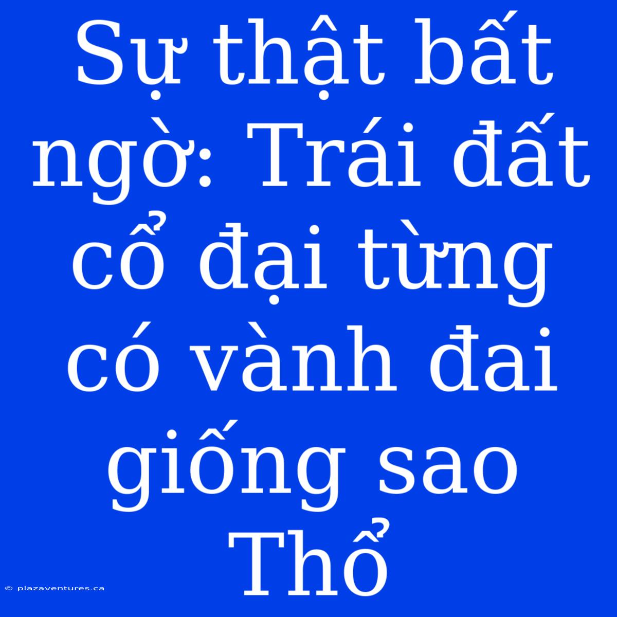 Sự Thật Bất Ngờ: Trái Đất Cổ Đại Từng Có Vành Đai Giống Sao Thổ