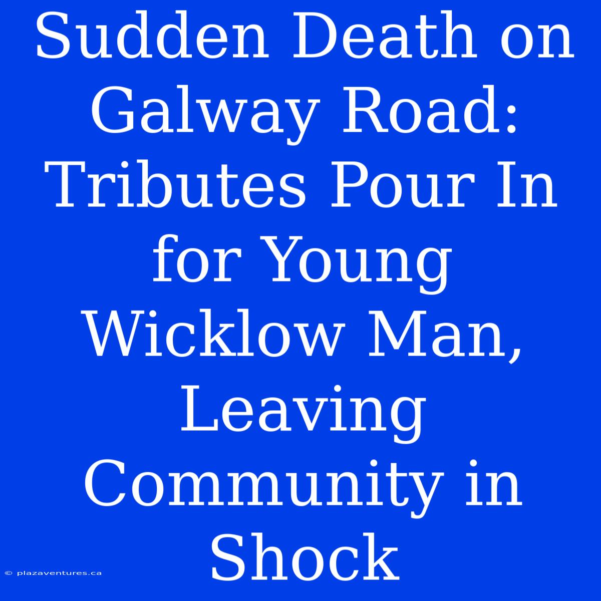 Sudden Death On Galway Road: Tributes Pour In For Young Wicklow Man, Leaving Community In Shock