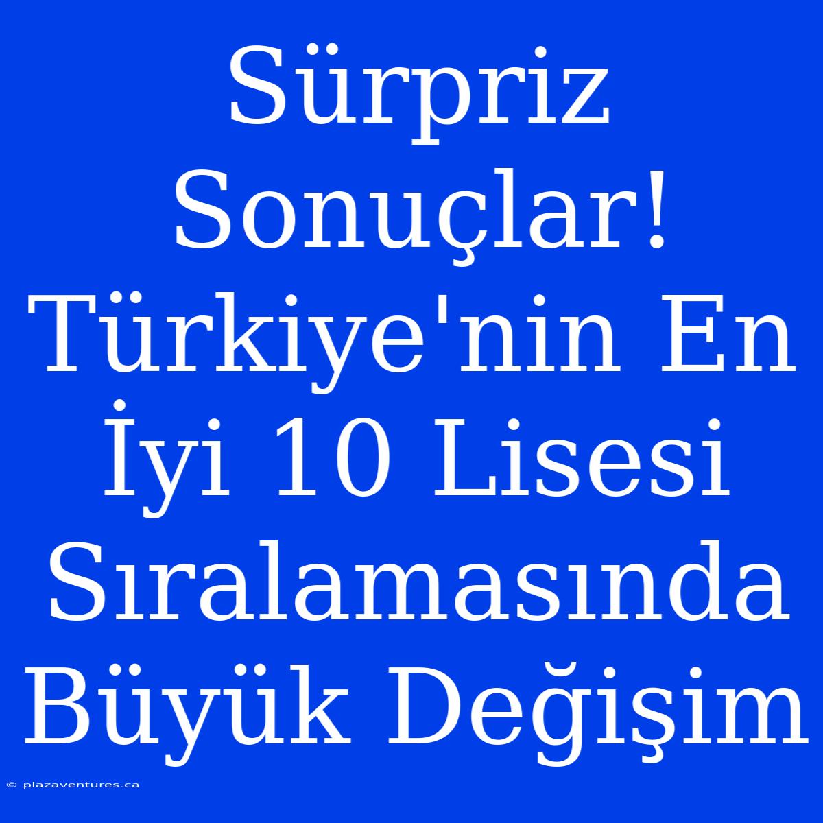 Sürpriz Sonuçlar! Türkiye'nin En İyi 10 Lisesi Sıralamasında Büyük Değişim