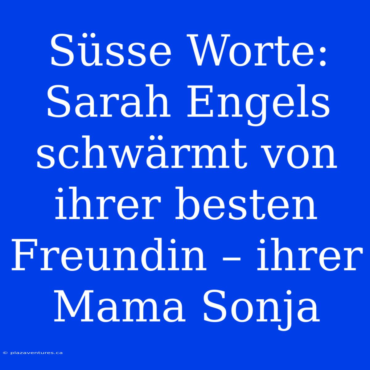 Süsse Worte: Sarah Engels Schwärmt Von Ihrer Besten Freundin – Ihrer Mama Sonja