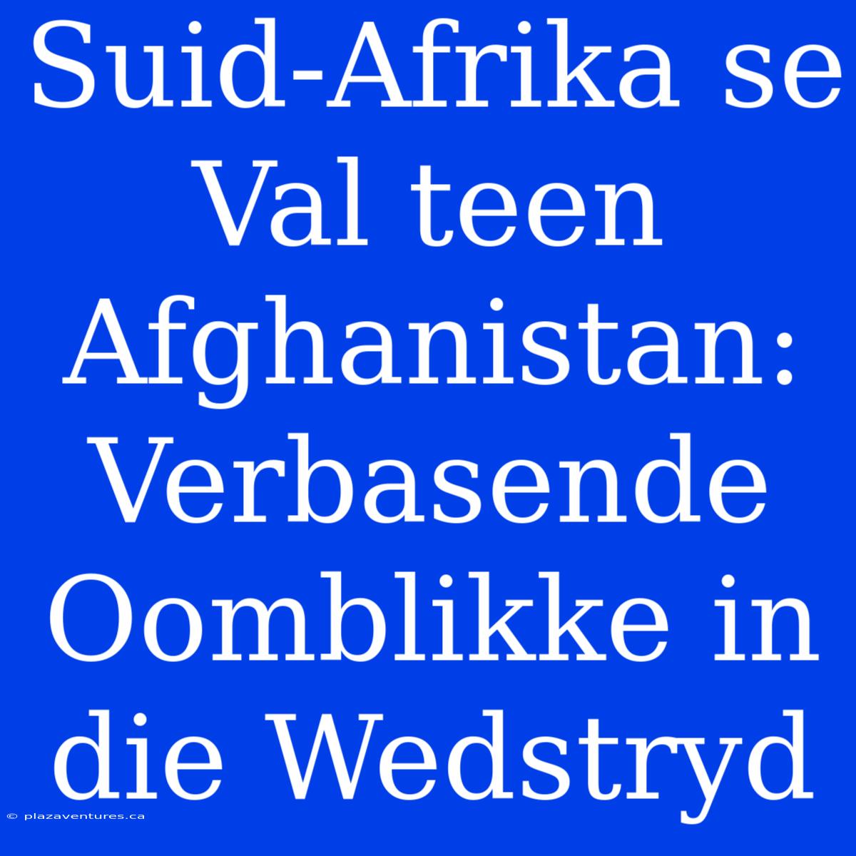 Suid-Afrika Se Val Teen Afghanistan: Verbasende Oomblikke In Die Wedstryd