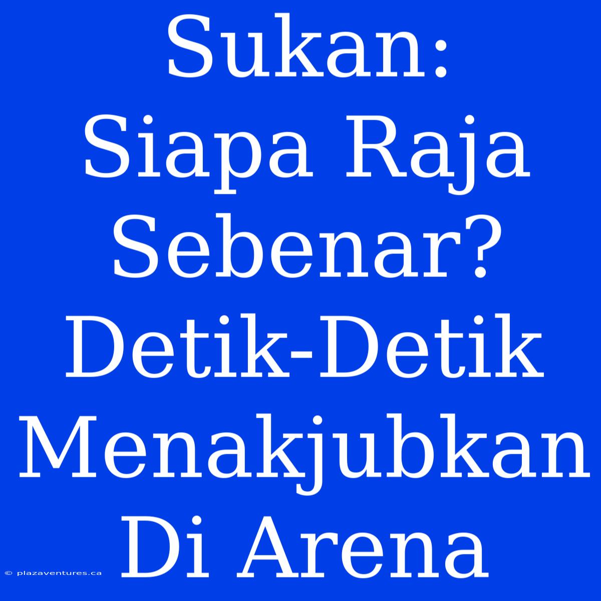 Sukan:  Siapa Raja Sebenar?  Detik-Detik Menakjubkan Di Arena