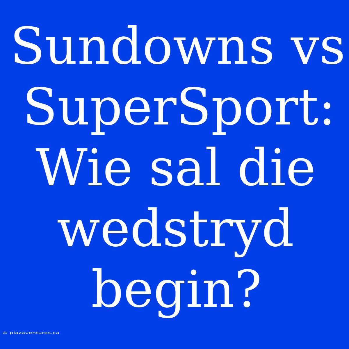 Sundowns Vs SuperSport: Wie Sal Die Wedstryd Begin?