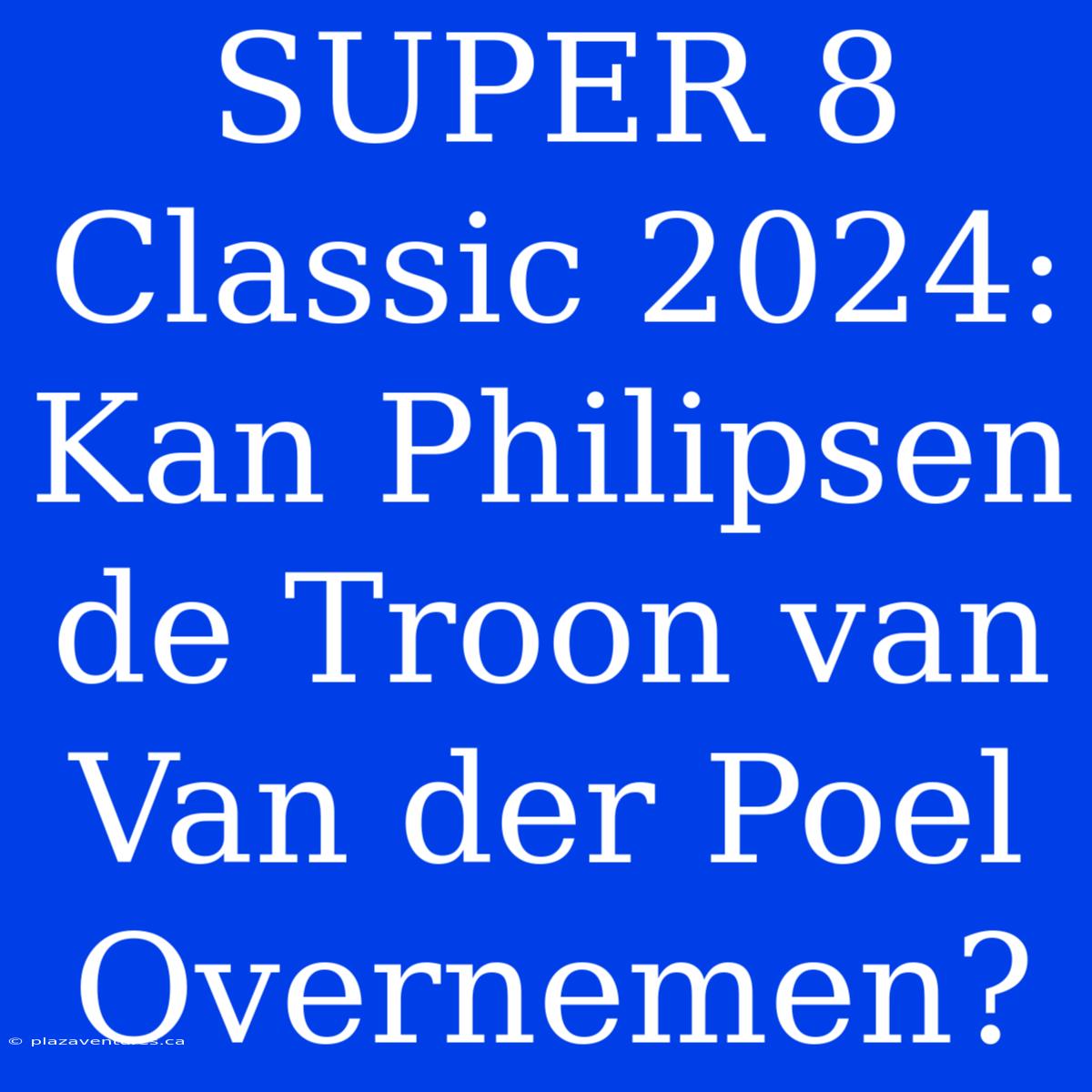 SUPER 8 Classic 2024: Kan Philipsen De Troon Van Van Der Poel Overnemen?