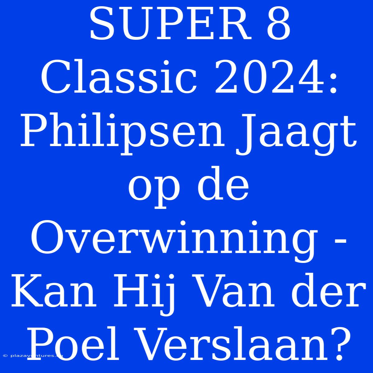 SUPER 8 Classic 2024: Philipsen Jaagt Op De Overwinning - Kan Hij Van Der Poel Verslaan?