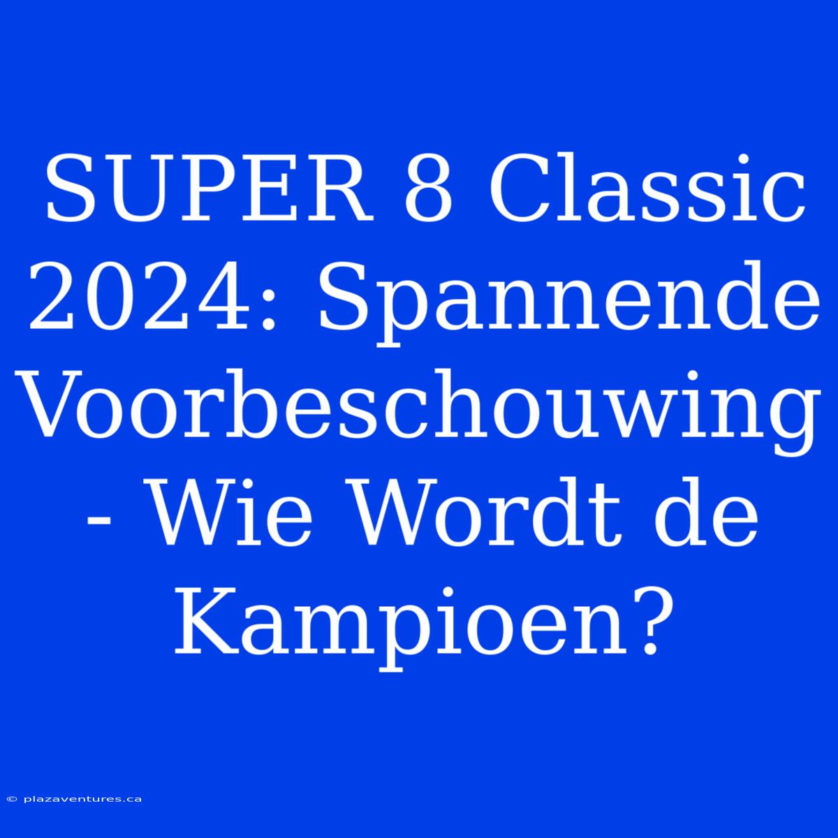 SUPER 8 Classic 2024: Spannende Voorbeschouwing - Wie Wordt De Kampioen?