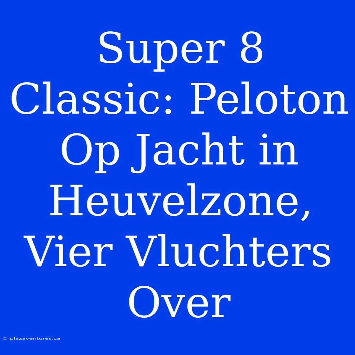 Super 8 Classic: Peloton Op Jacht In Heuvelzone, Vier Vluchters Over