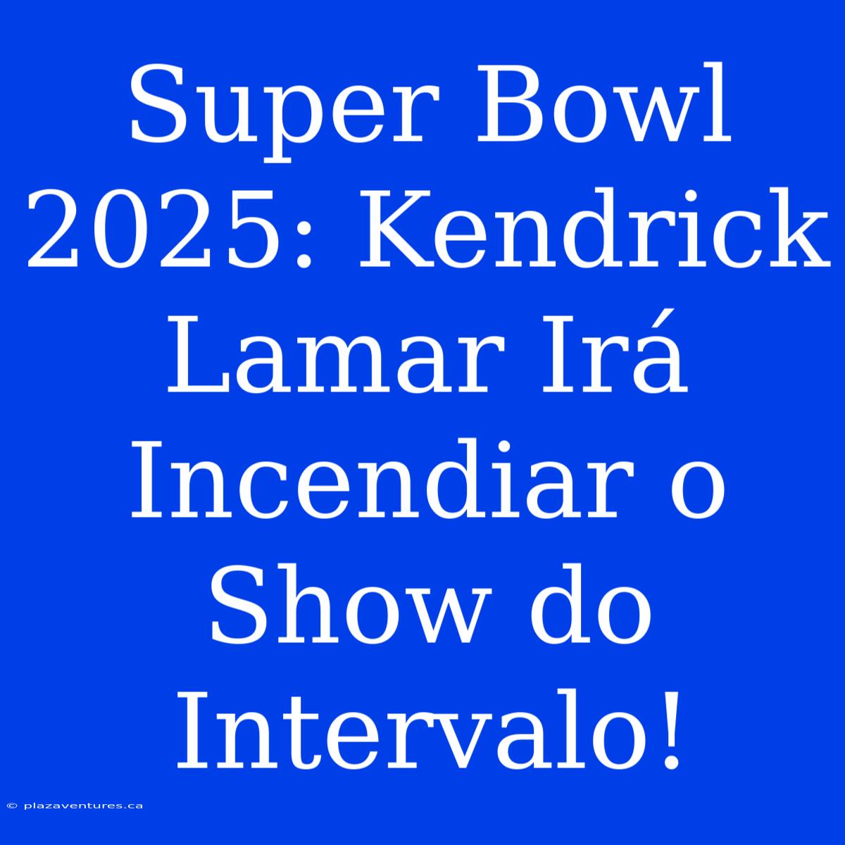 Super Bowl 2025: Kendrick Lamar Irá Incendiar O Show Do Intervalo!