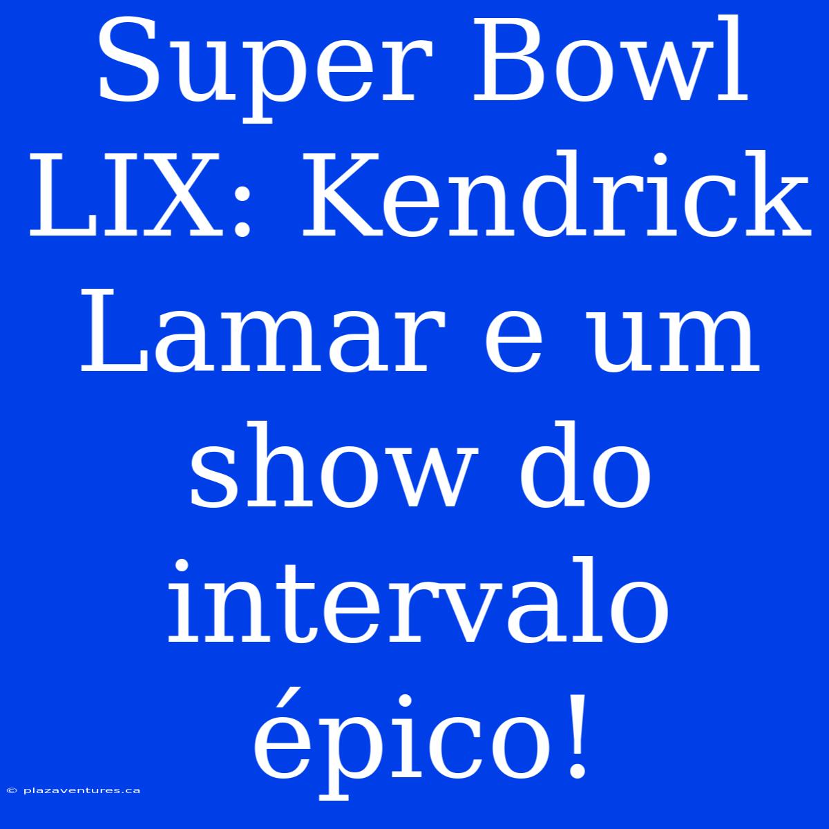 Super Bowl LIX: Kendrick Lamar E Um Show Do Intervalo Épico!