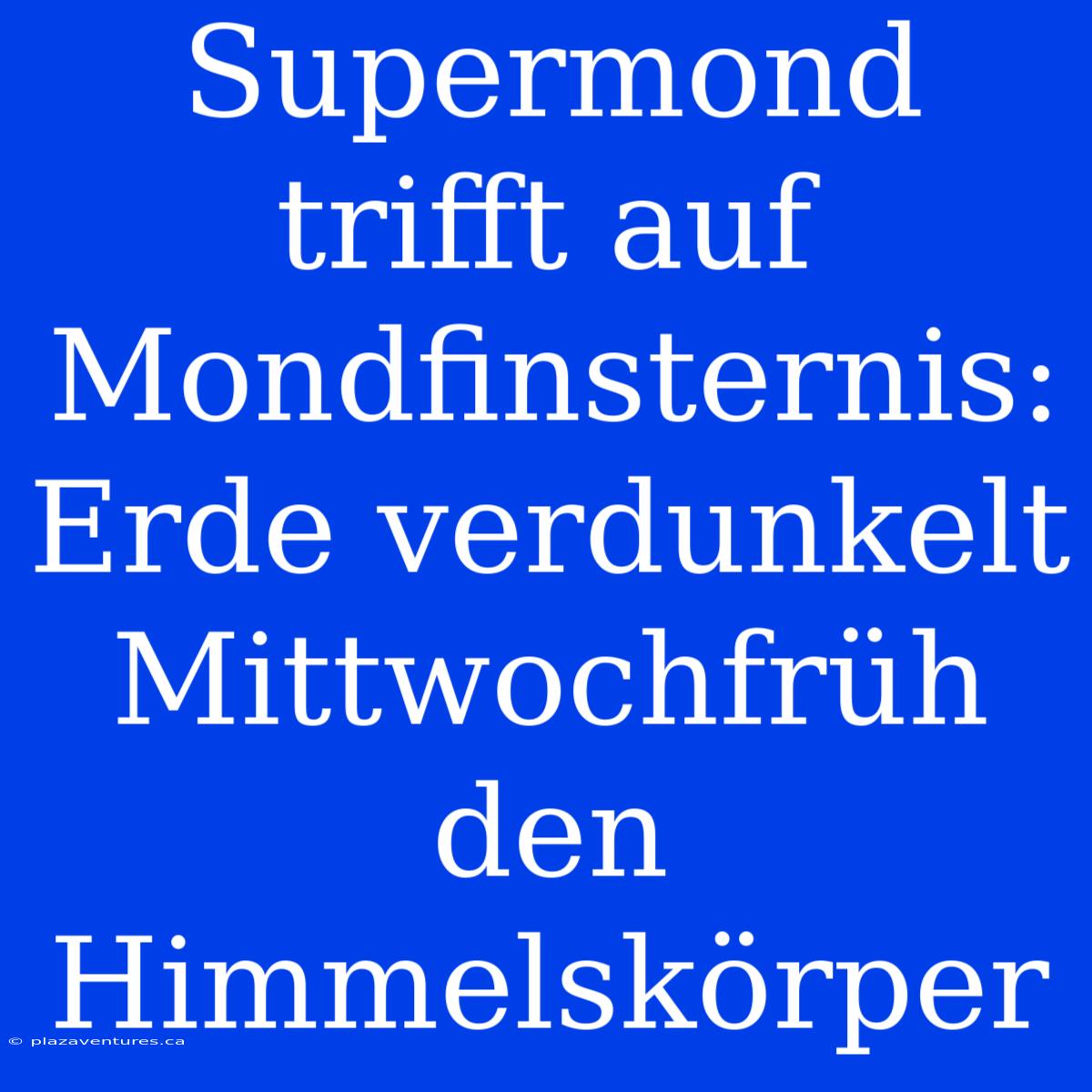 Supermond Trifft Auf Mondfinsternis: Erde Verdunkelt Mittwochfrüh Den Himmelskörper