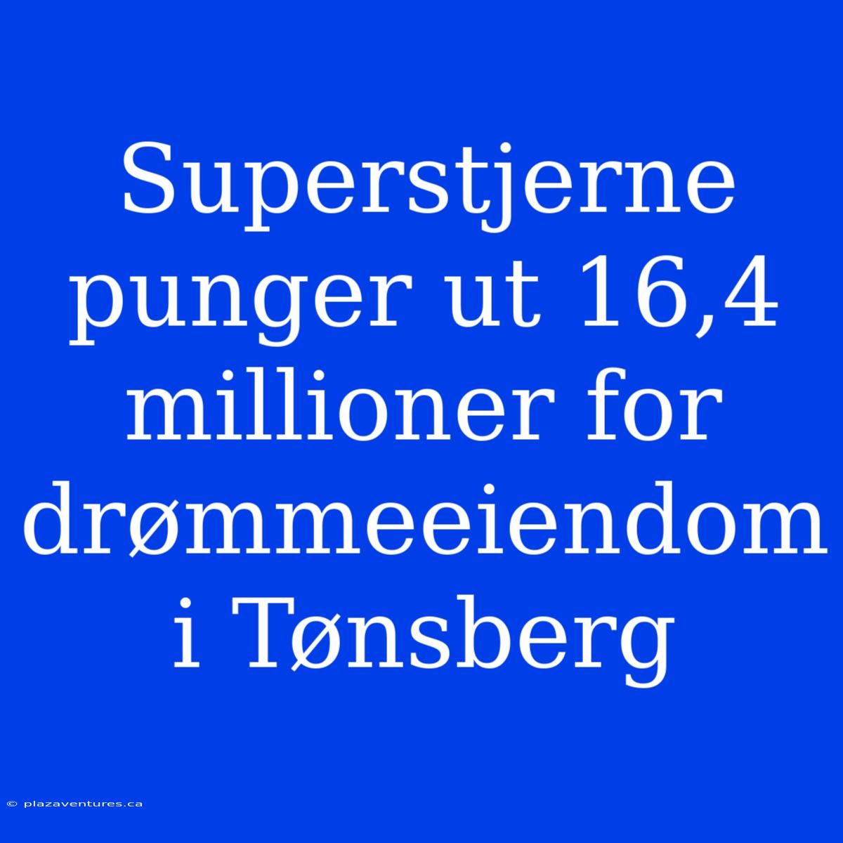 Superstjerne Punger Ut 16,4 Millioner For Drømmeeiendom I Tønsberg