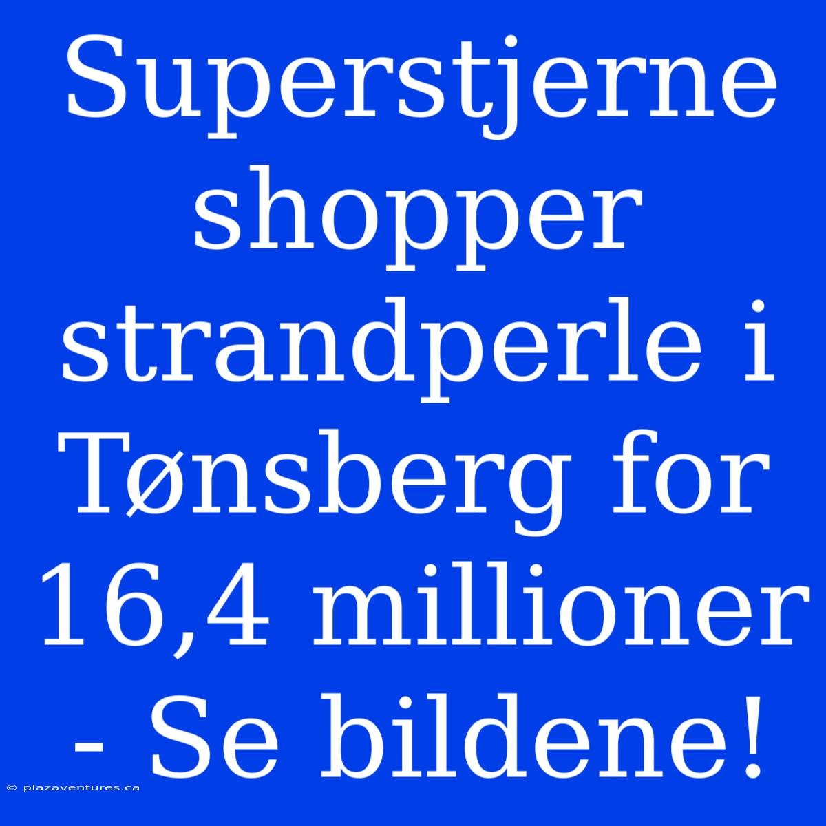 Superstjerne Shopper Strandperle I Tønsberg For 16,4 Millioner - Se Bildene!