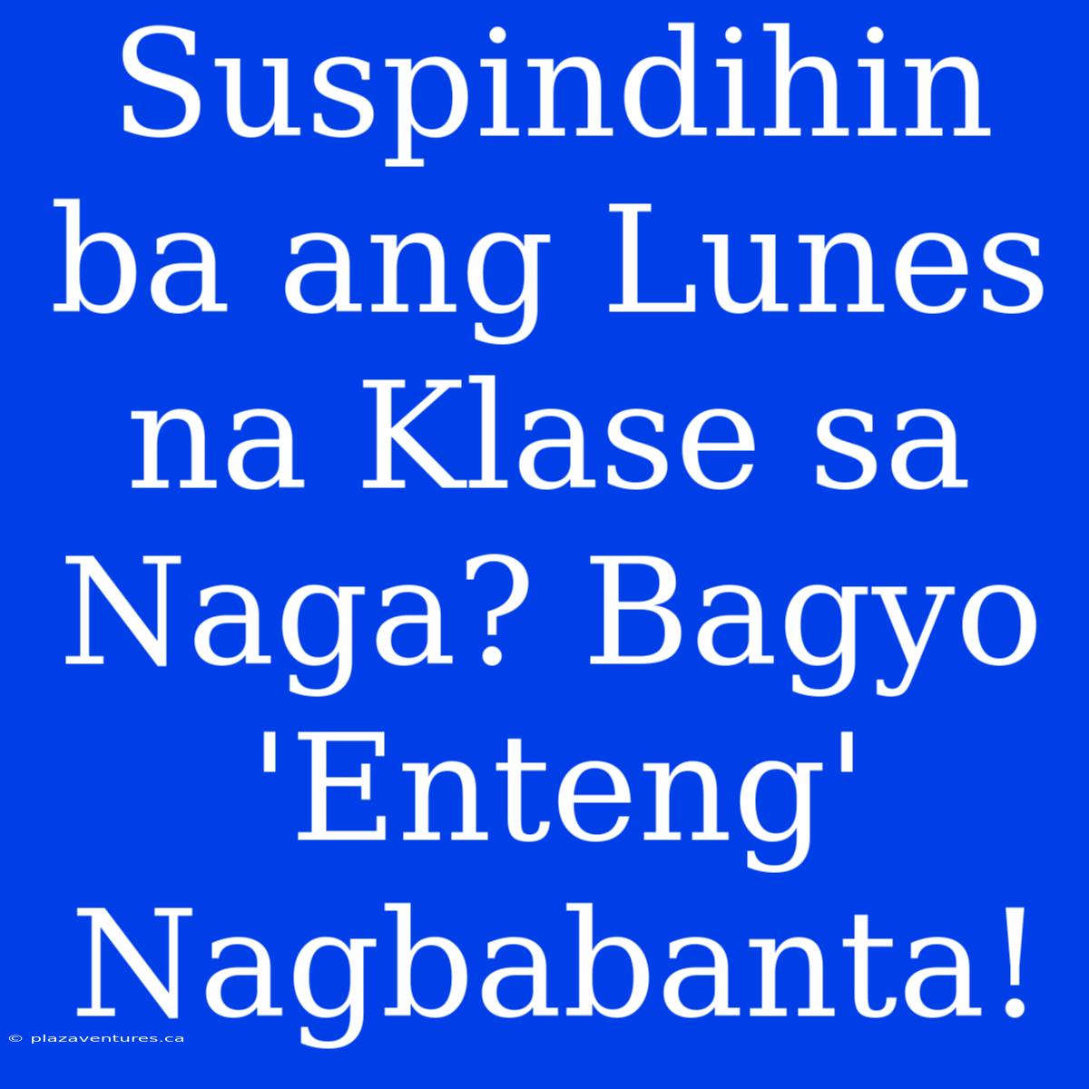 Suspindihin Ba Ang Lunes Na Klase Sa Naga? Bagyo 'Enteng' Nagbabanta!