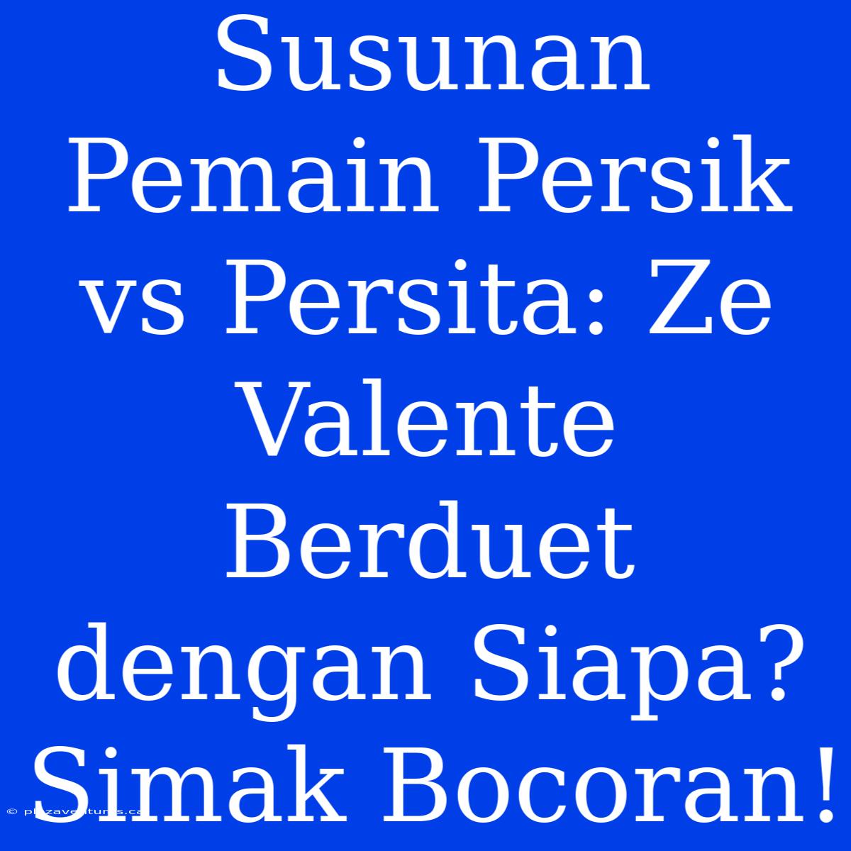 Susunan Pemain Persik Vs Persita: Ze Valente Berduet Dengan Siapa? Simak Bocoran!