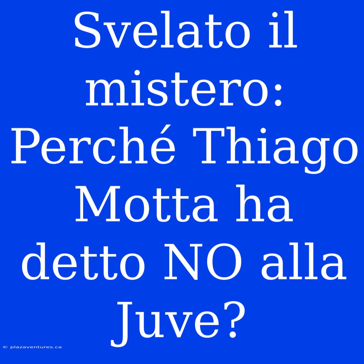 Svelato Il Mistero: Perché Thiago Motta Ha Detto NO Alla Juve?