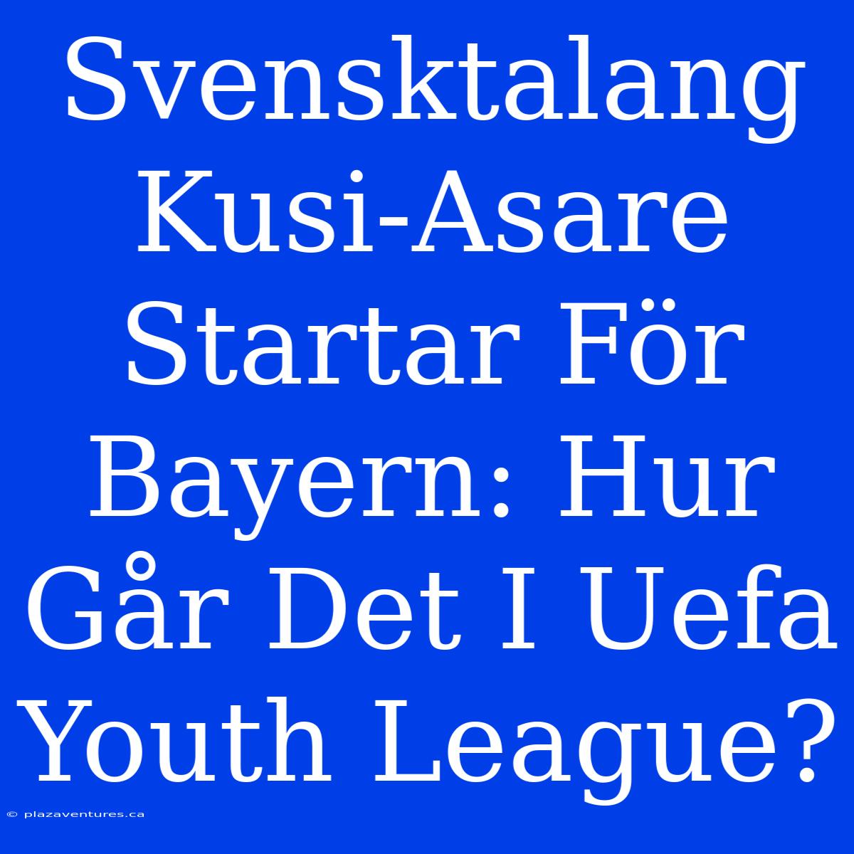 Svensktalang Kusi-Asare Startar För Bayern: Hur Går Det I Uefa Youth League?