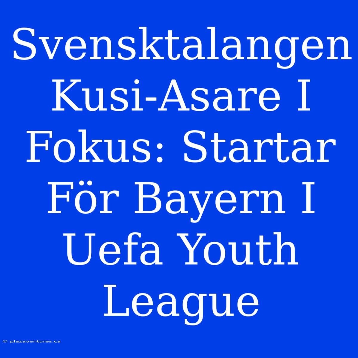 Svensktalangen Kusi-Asare I Fokus: Startar För Bayern I Uefa Youth League