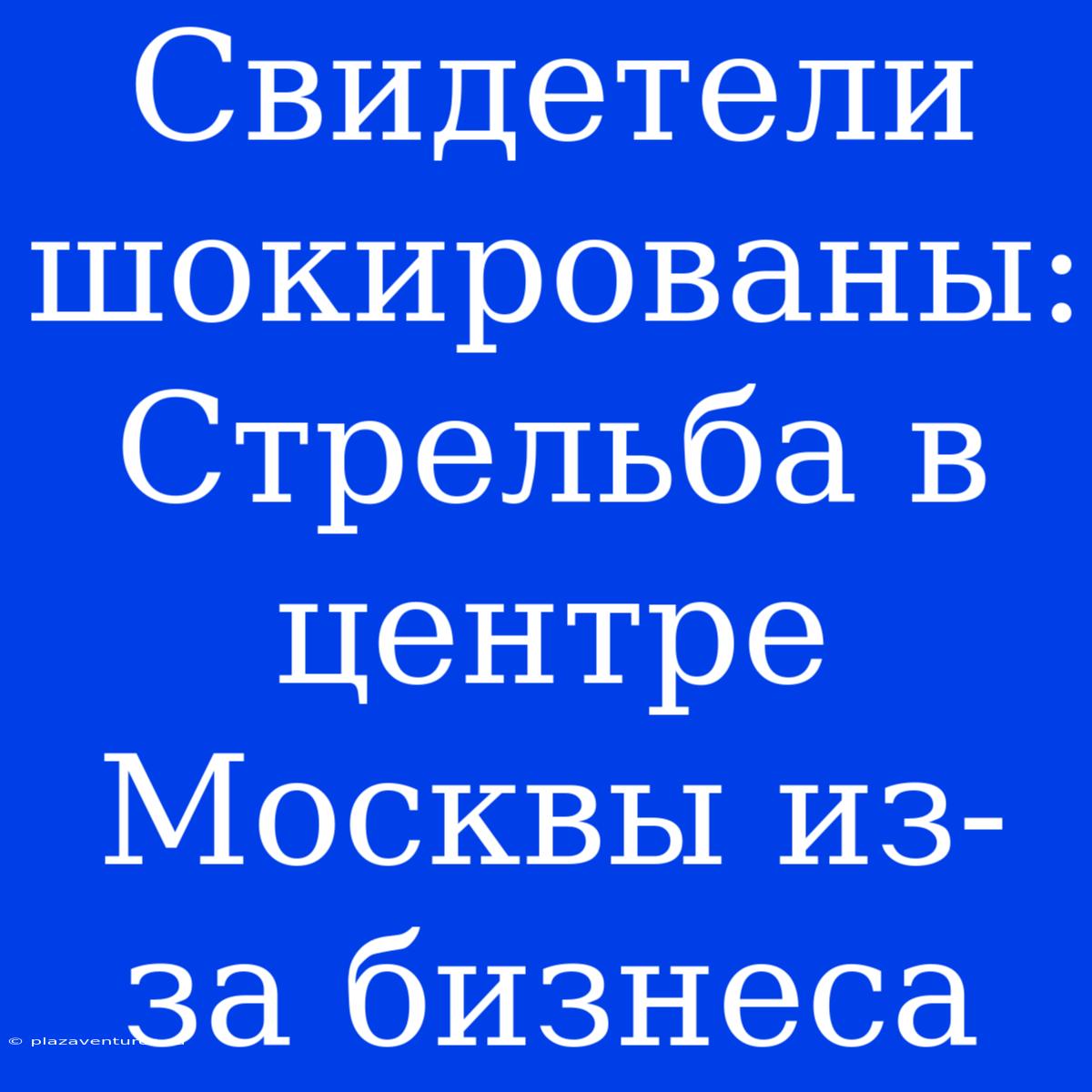 Свидетели Шокированы: Стрельба В Центре Москвы Из-за Бизнеса