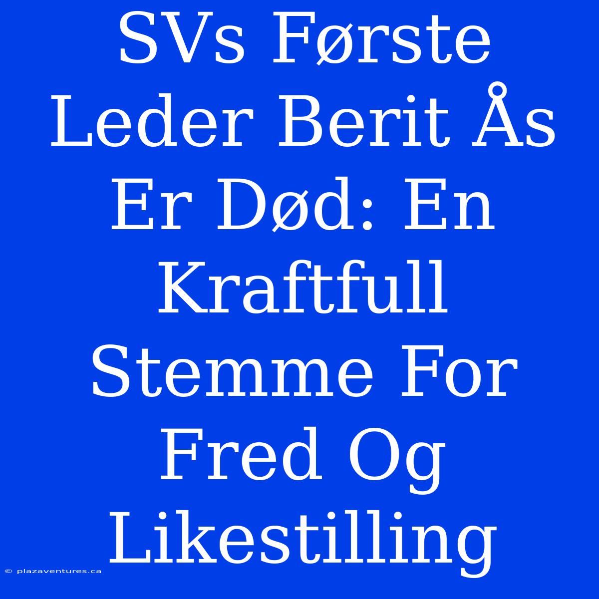 SVs Første Leder Berit Ås Er Død: En Kraftfull Stemme For Fred Og Likestilling