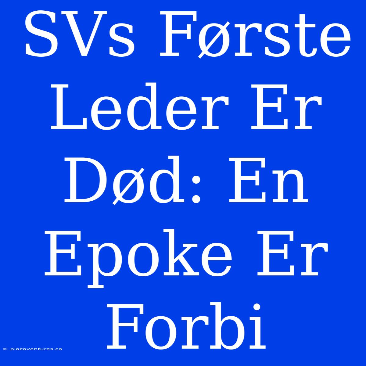 SVs Første Leder Er Død: En Epoke Er Forbi