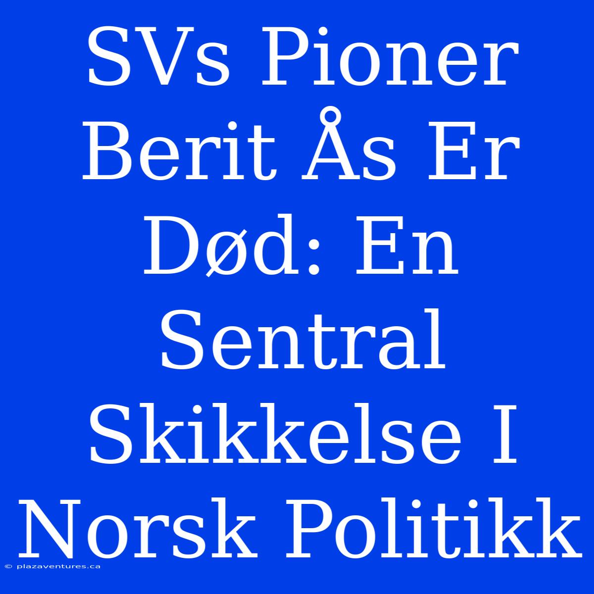 SVs Pioner Berit Ås Er Død: En Sentral Skikkelse I Norsk Politikk