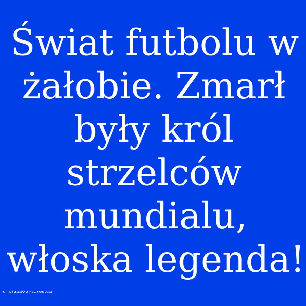 Świat Futbolu W Żałobie. Zmarł Były Król Strzelców Mundialu, Włoska Legenda!