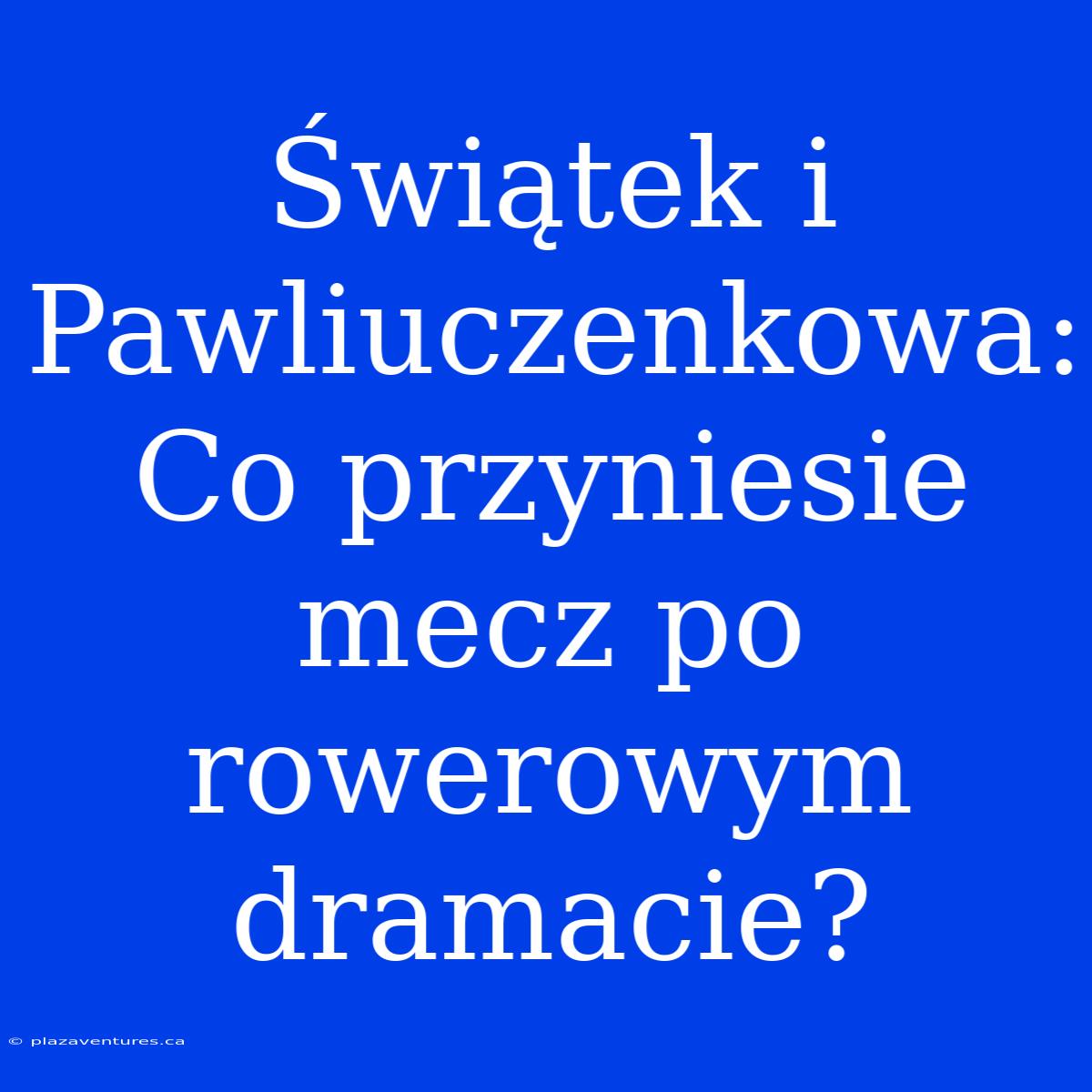 Świątek I Pawliuczenkowa: Co Przyniesie Mecz Po Rowerowym Dramacie?