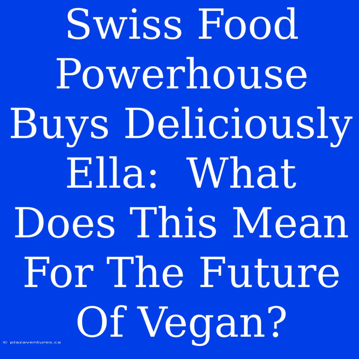 Swiss Food Powerhouse Buys Deliciously Ella:  What Does This Mean For The Future Of Vegan?