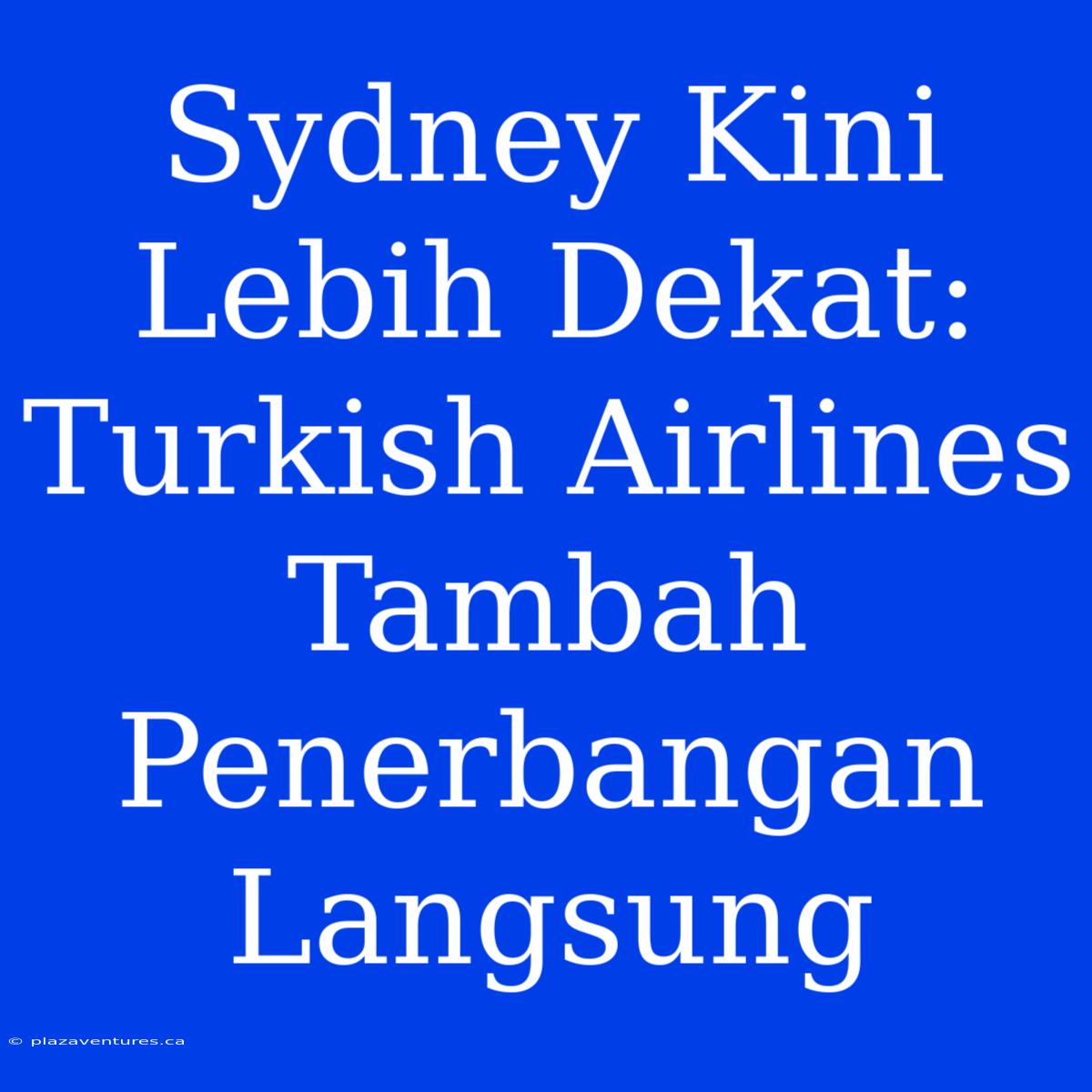 Sydney Kini Lebih Dekat: Turkish Airlines Tambah Penerbangan Langsung